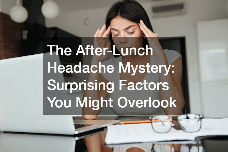 The After-Lunch Headache Mystery Surprising Factors You Might Overlook