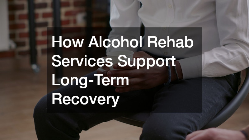 How Alcohol Rehab Services Support Long-Term Recovery