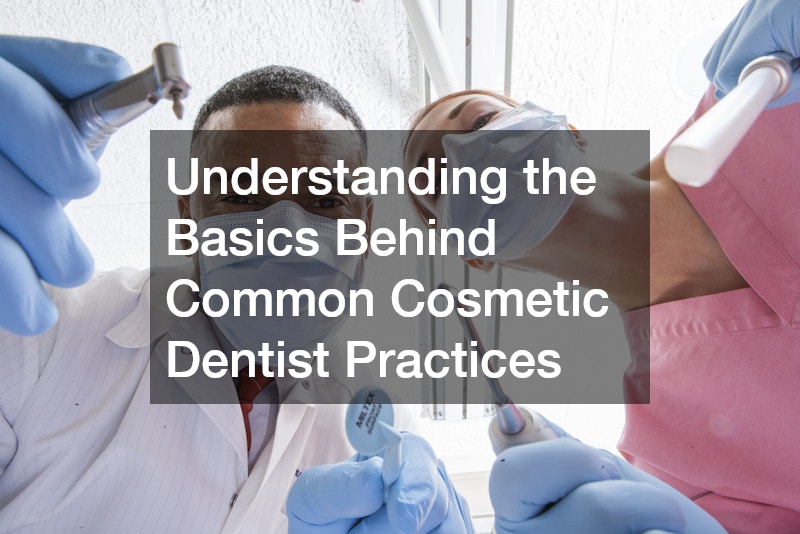 Understanding the Basics Behind Common Cosmetic Dentist Practices